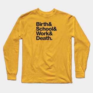 Birth & School & Work & Death. Long Sleeve T-Shirt